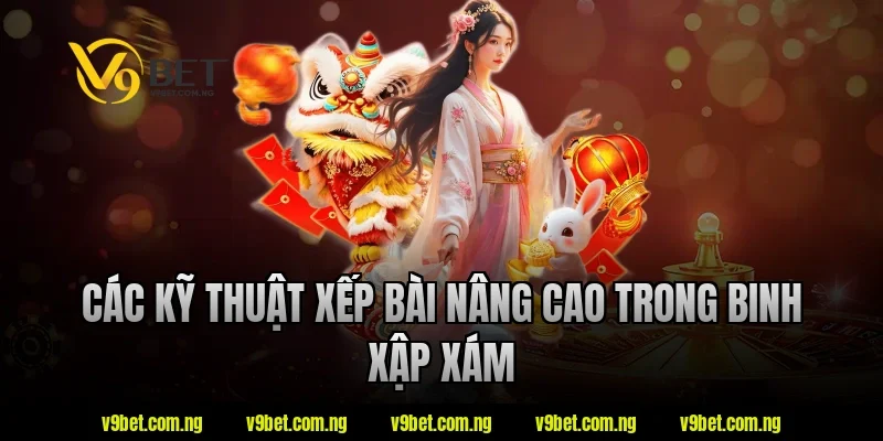 Các kỹ thuật xếp bài nâng cao trong binh xập xám tại V9bet