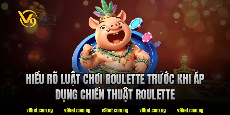 Hiểu rõ luật chơi roulette trước khi áp dụng chiến thuật roulette tại V9bet